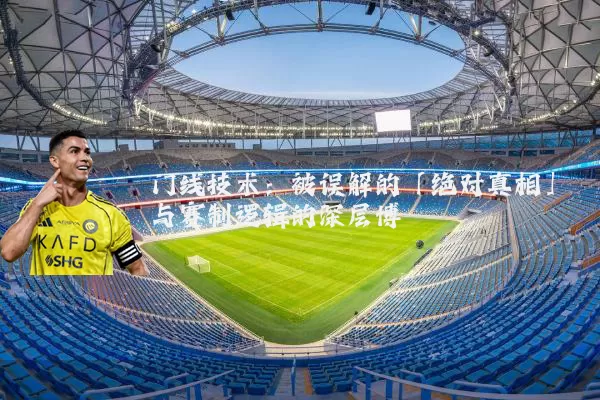 门线技术：被误解的「绝对真相」与赛制逻辑的深层博弈