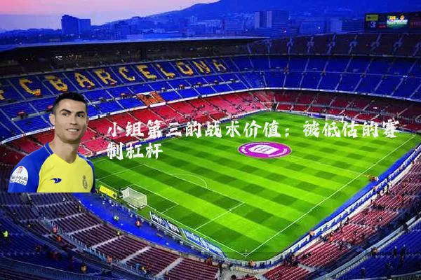 小组第三的战术价值：被低估的赛制杠杆