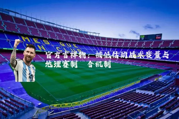官方吉祥物：被低估的战术变量与地理赛制耦合机制