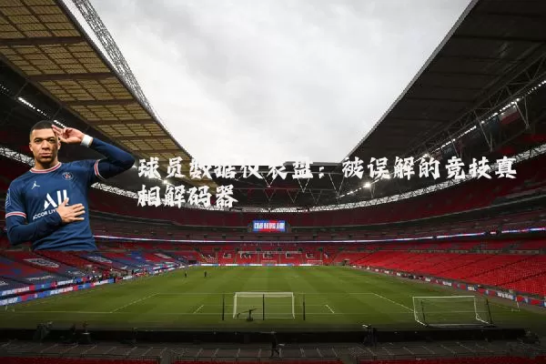 球员数据仪表盘：被误解的竞技真相解码器