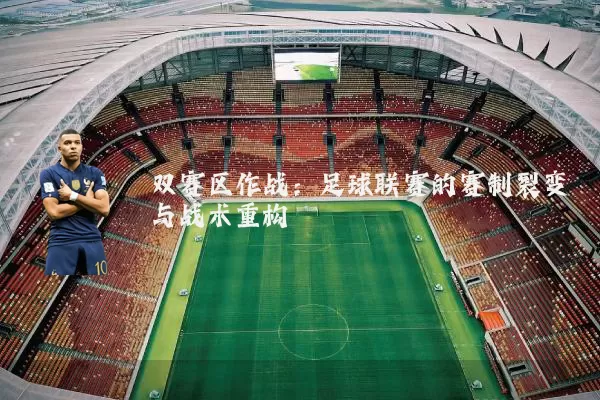 双赛区作战:足球联赛的赛制裂变与战术重构