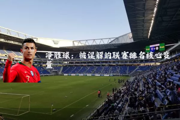 净胜球:被误解的联赛排名核心变量