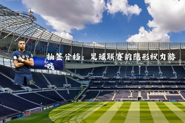 抽签分档:足球联赛的隐形权力游戏