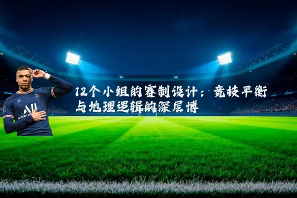 12个小组的赛制设计：竞技平衡与地理逻辑的深层博弈