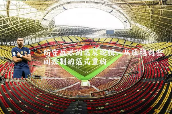 防守战术的底层逻辑:从压迫到空间控制的范式重构