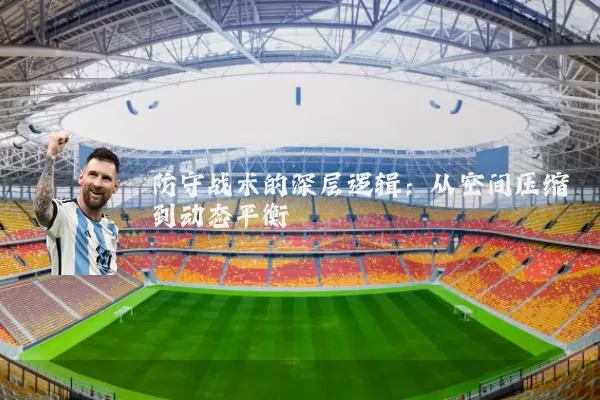 防守战术的深层逻辑：从空间压缩到动态平衡