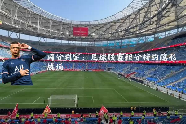 同分判定:足球联赛积分榜的隐形战场