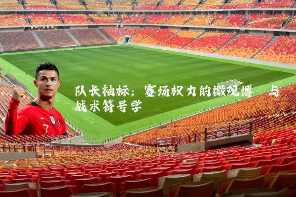 队长袖标:赛场权力的微观博弈与战术符号学