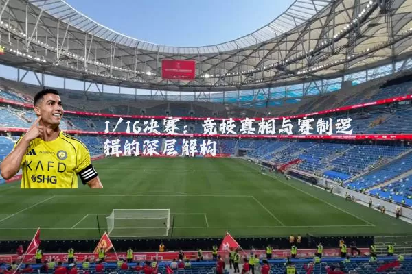 1/16决赛：竞技真相与赛制逻辑的深层解构
