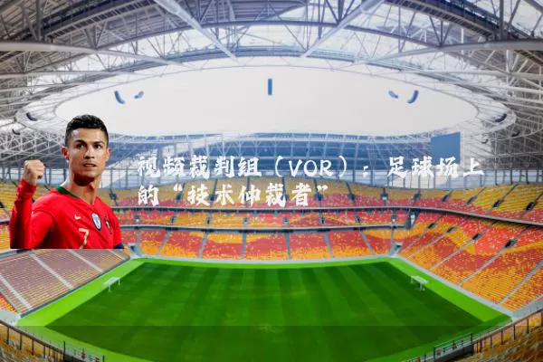 视频裁判组（VOR）：足球场上的“技术仲裁者”