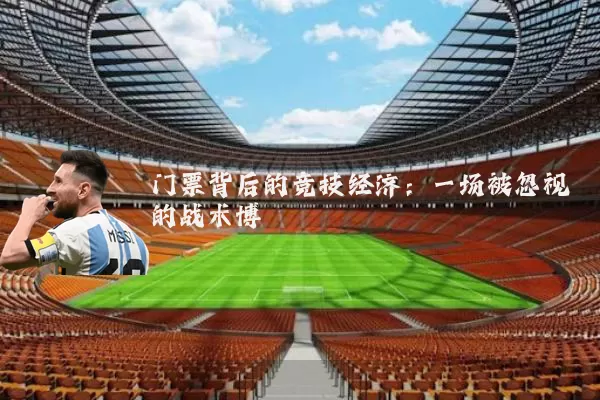 门票背后的竞技经济:一场被忽视的战术博弈