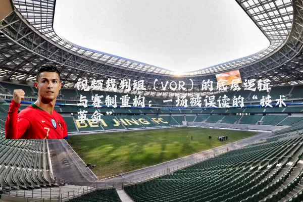 视频裁判组(VOR)的底层逻辑与赛制重构:一场被误读的“技术革命”