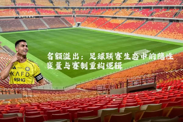 名额溢出：足球联赛生态中的隐性变量与赛制重构逻辑
