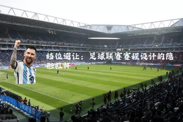 档位避让:足球联赛赛程设计的隐形杠杆