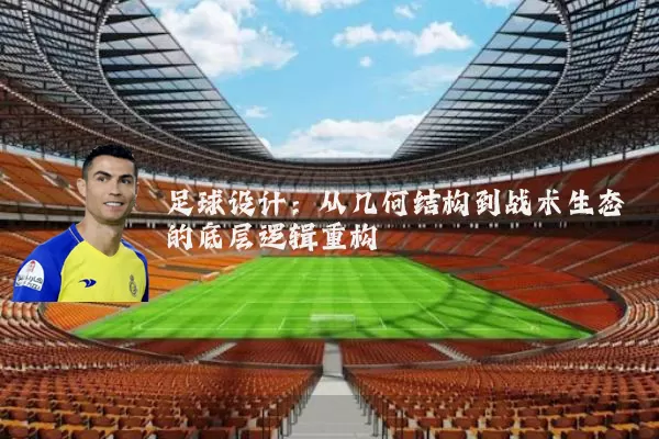 足球设计:从几何结构到战术生态的底层逻辑重构