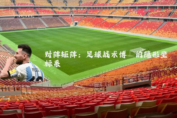 对阵矩阵:足球战术博弈的隐形坐标系
